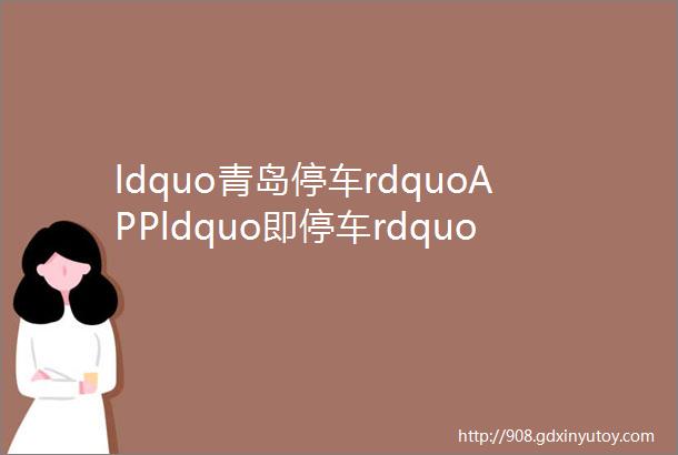 ldquo青岛停车rdquoAPPldquo即停车rdquo小程序下载安装教程来啦