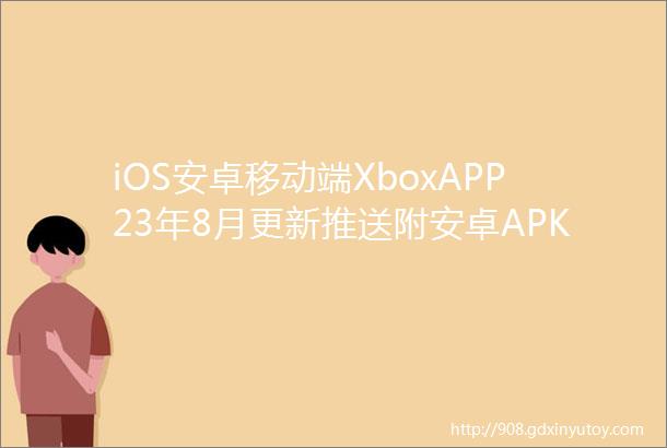 iOS安卓移动端XboxAPP23年8月更新推送附安卓APK下载地址